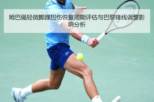姆巴佩轻微脚踝扭伤恢复周期评估与巴黎锋线调整影响分析