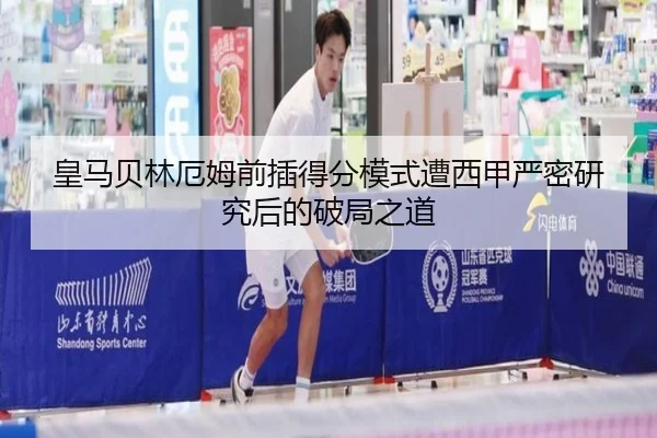 皇马贝林厄姆前插得分模式遭西甲严密研究后的破局之道