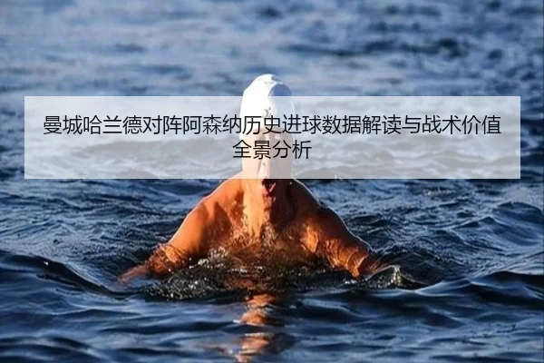 曼城哈兰德对阵阿森纳历史进球数据解读与战术价值全景分析