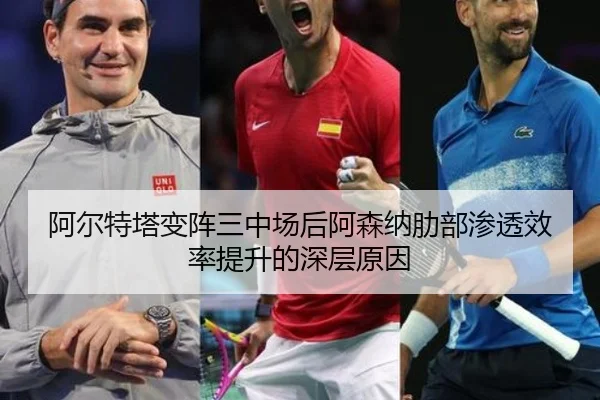 阿尔特塔变阵三中场后阿森纳肋部渗透效率提升的深层原因