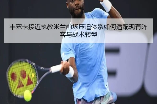 丰塞卡接近执教米兰前场压迫体系如何适配现有阵容与战术转型