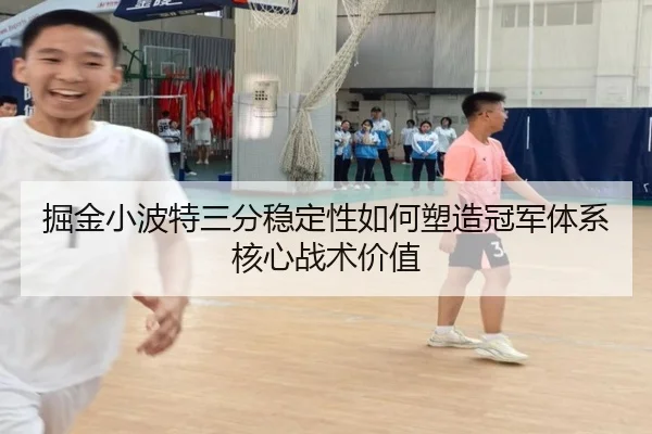 掘金小波特三分稳定性如何塑造冠军体系核心战术价值