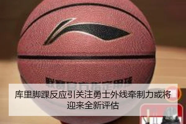 库里脚踝反应引关注勇士外线牵制力或将迎来全新评估