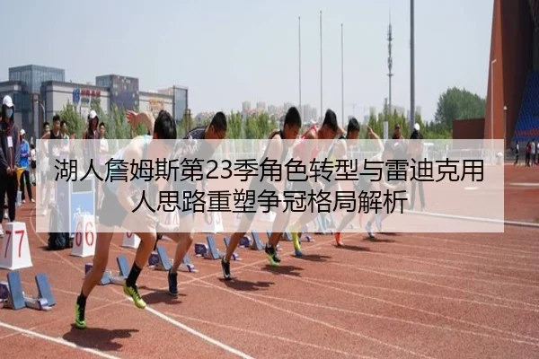 湖人詹姆斯第23季角色转型与雷迪克用人思路重塑争冠格局解析
