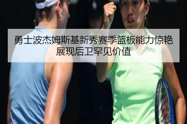 勇士波杰姆斯基新秀赛季篮板能力惊艳展现后卫罕见价值