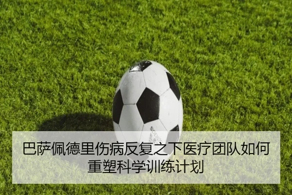 巴萨佩德里伤病反复之下医疗团队如何重塑科学训练计划
