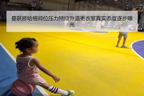 曼联滕哈格帅位压力持续升温更衣室真实态度逐步曝光