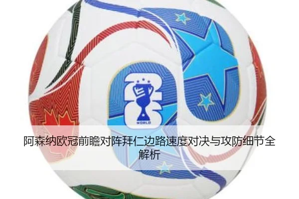 阿森纳欧冠前瞻对阵拜仁边路速度对决与攻防细节全解析