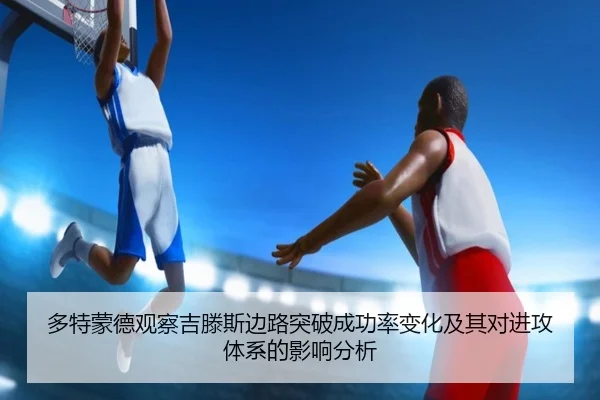 多特蒙德观察吉滕斯边路突破成功率变化及其对进攻体系的影响分析
