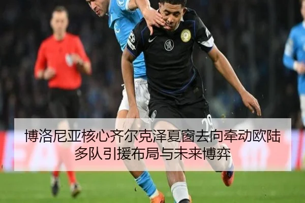博洛尼亚核心齐尔克泽夏窗去向牵动欧陆多队引援布局与未来博弈