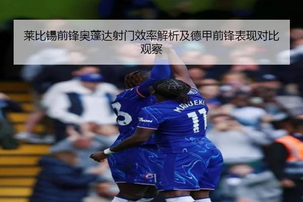 莱比锡前锋奥蓬达射门效率解析及德甲前锋表现对比观察