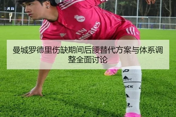 曼城罗德里伤缺期间后腰替代方案与体系调整全面讨论