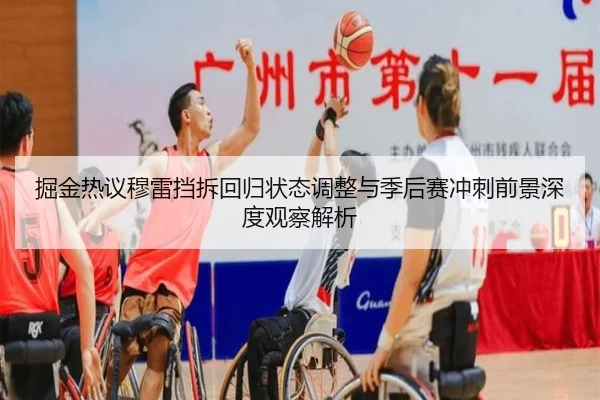 掘金热议穆雷挡拆回归状态调整与季后赛冲刺前景深度观察解析