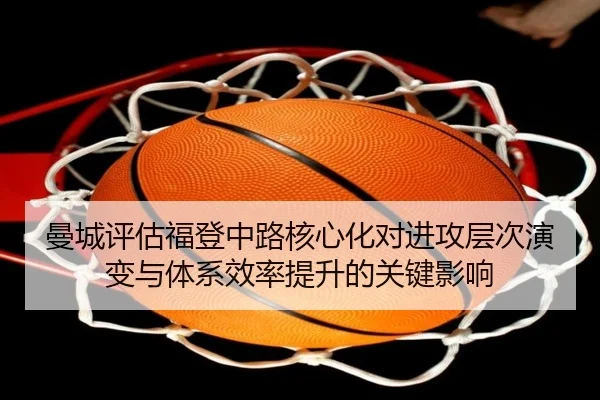 曼城评估福登中路核心化对进攻层次演变与体系效率提升的关键影响