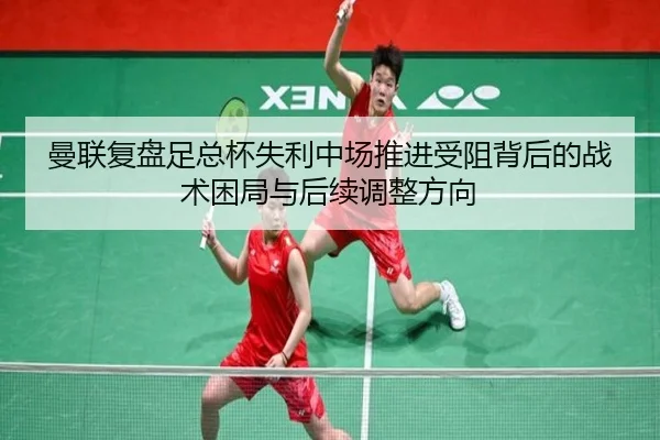 曼联复盘足总杯失利中场推进受阻背后的战术困局与后续调整方向